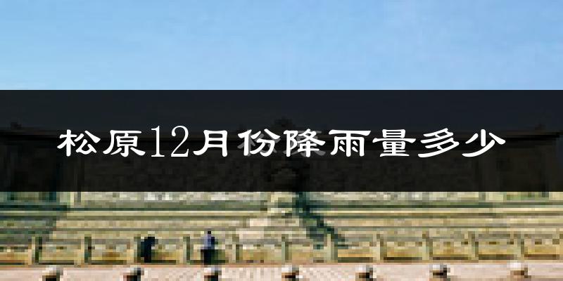 松原12月份降雨量多少?松原十二月下雨多吗?