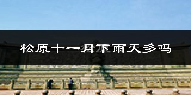松原十一月下雨天多吗?松原11月份降雨量多少?