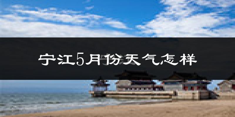 宁江5月份天气怎样?宁江五月冷不冷?