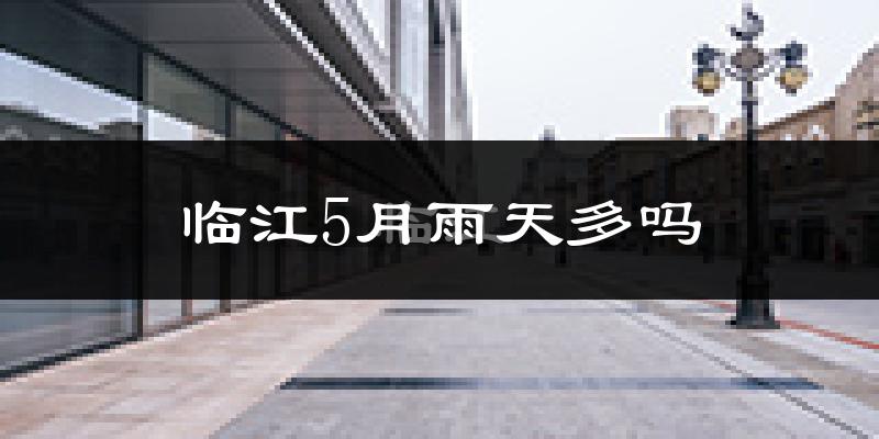 临江5月雨天多吗?