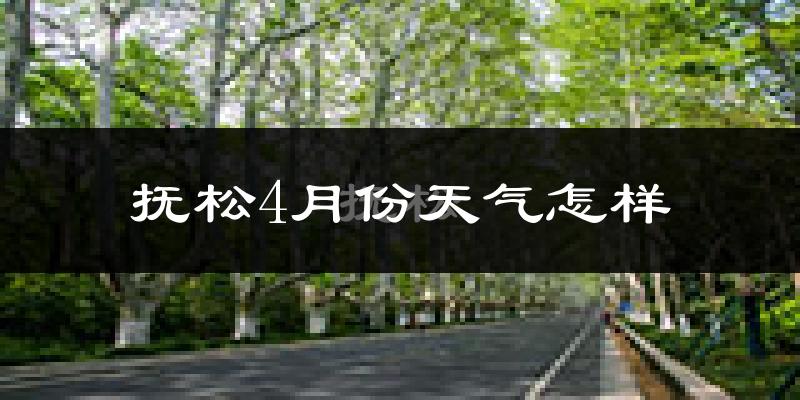 抚松县4月份天气如何?冷吗?
