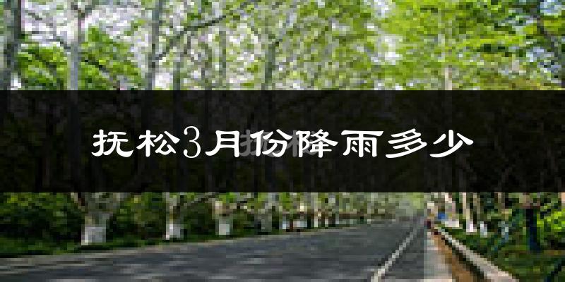 抚松3月份降雨多少?