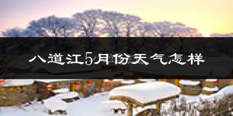 八道江5月份天气怎样?八道江五月冷吗?