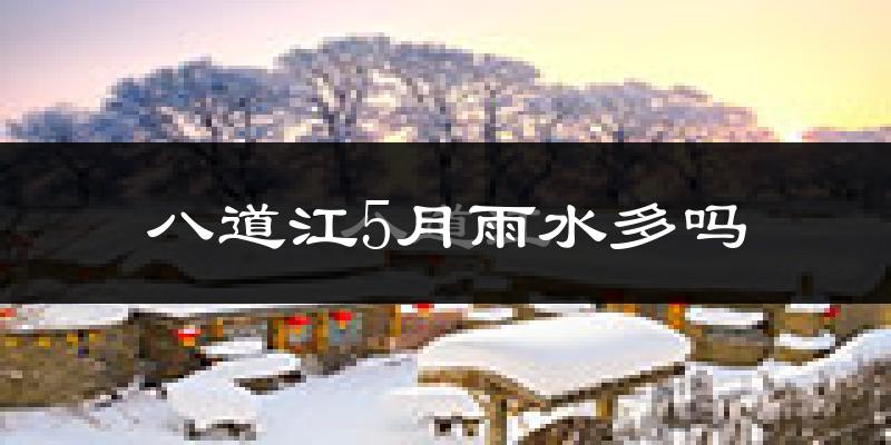 八道江5月雨水多吗?