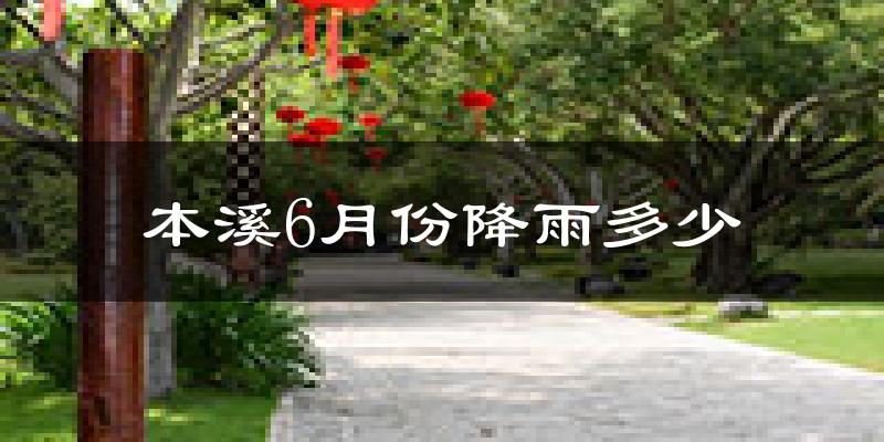 本溪6月份降雨多少?