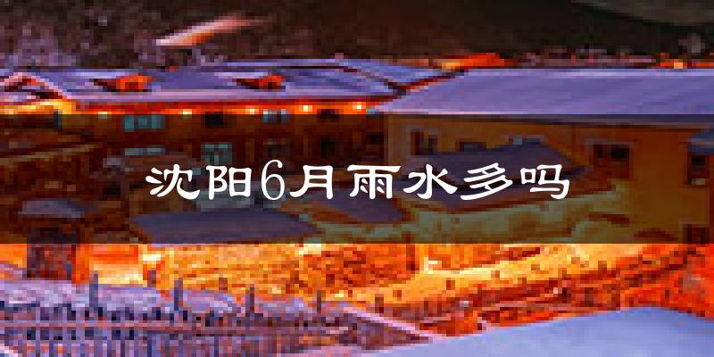 沈阳6月雨水多吗?