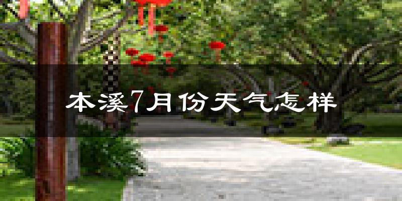 本溪市7月份天气如何?很热吗?
