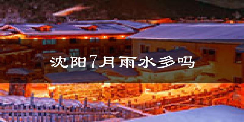 沈阳7月雨水多吗?