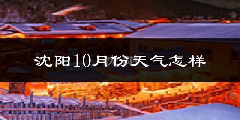沈阳10月份天气怎样?沈阳十月冷不冷?