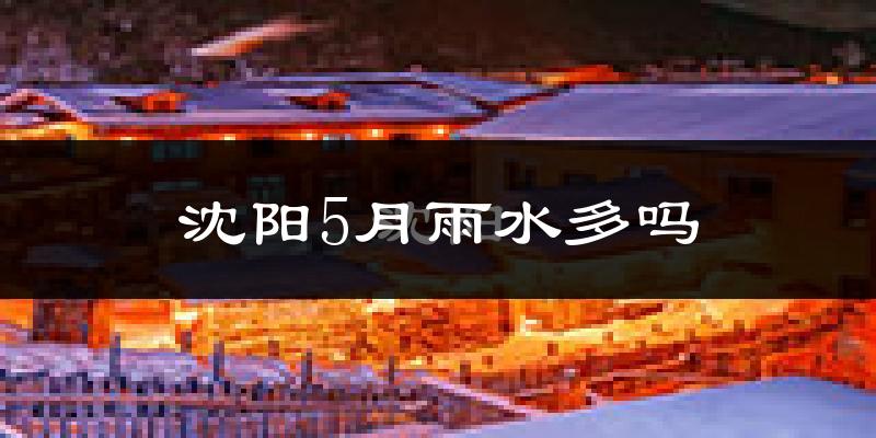 沈阳5月雨水多吗?
