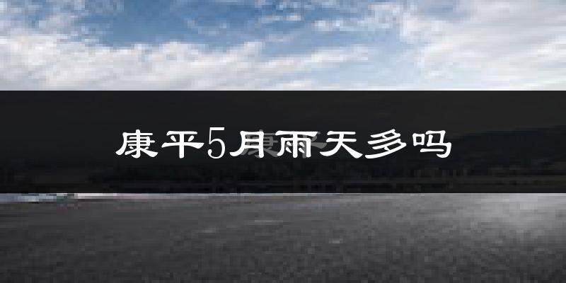 康平5月雨天多吗?