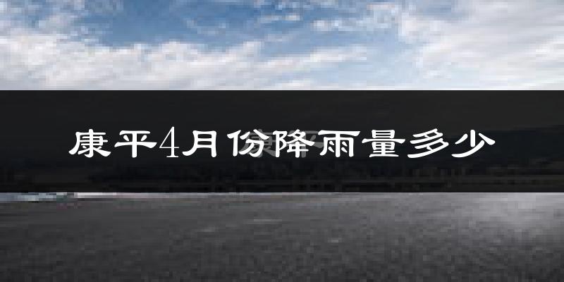 康平4月份降雨量多少?康平四月下雨多吗?