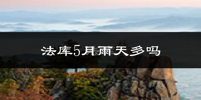 法库5月雨天多吗?