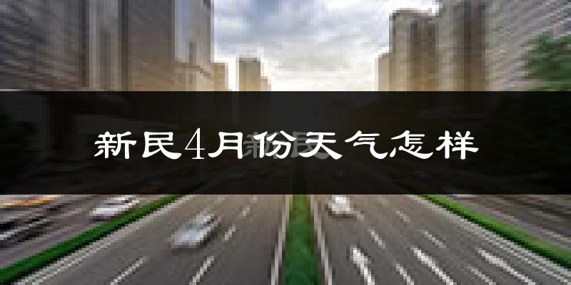 新民市4月份天气如何?冷热情况分析