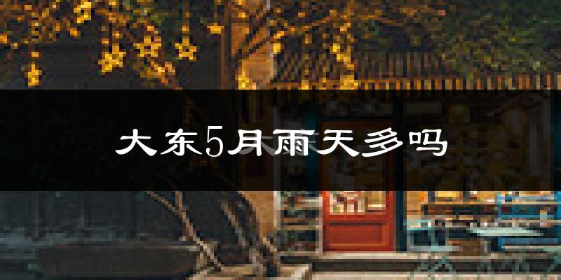 大东5月雨天多吗?
