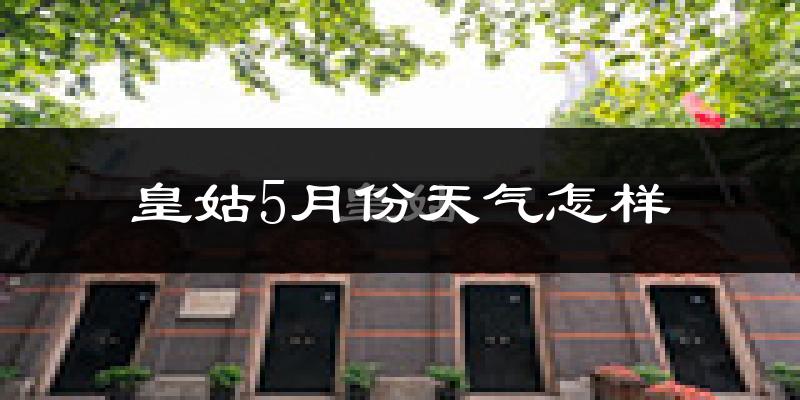 皇姑5月份天气怎样?皇姑五月冷不冷?