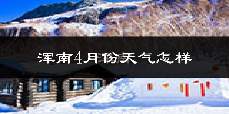 浑南4月份天气怎样?浑南四月冷不冷?