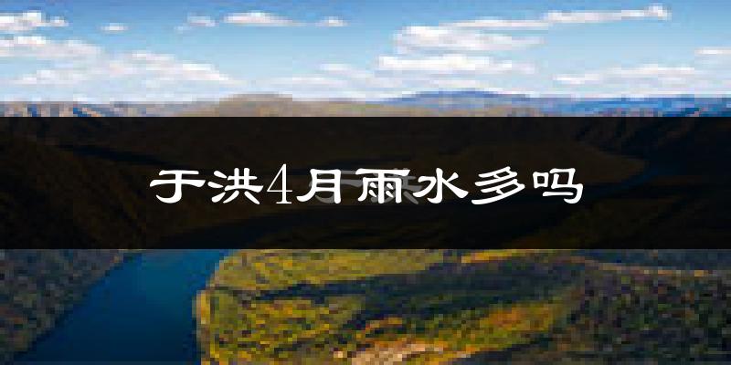于洪4月雨水多吗?