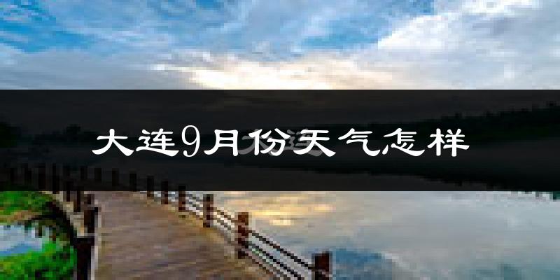 大连9月份天气怎样?大连九月热吗?
