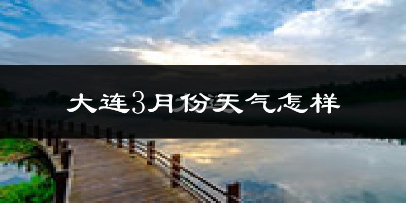 大连市3月份天气如何?还冷吗?