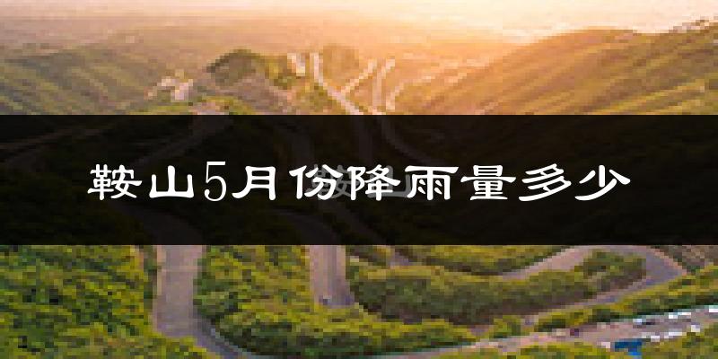 鞍山5月份降雨量多少?鞍山五月下雨多吗?