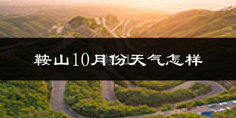 鞍山10月份天气怎样?鞍山十月冷吗?