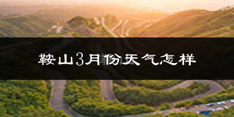 鞍山3月份天气如何?冷吗?