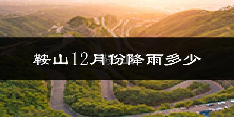 鞍山12月份降雨多少?