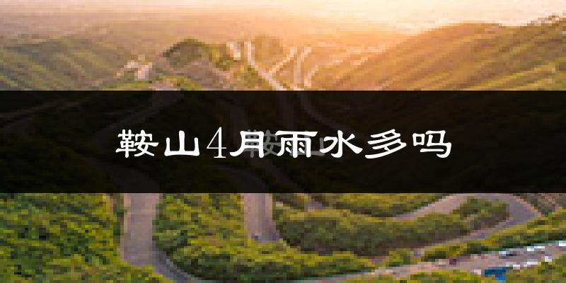 鞍山4月雨水多吗?
