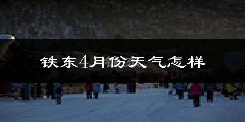 铁东4月份天气怎样?铁东四月冷吗?