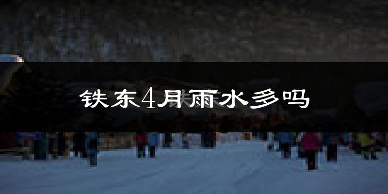 铁东4月雨水多吗?