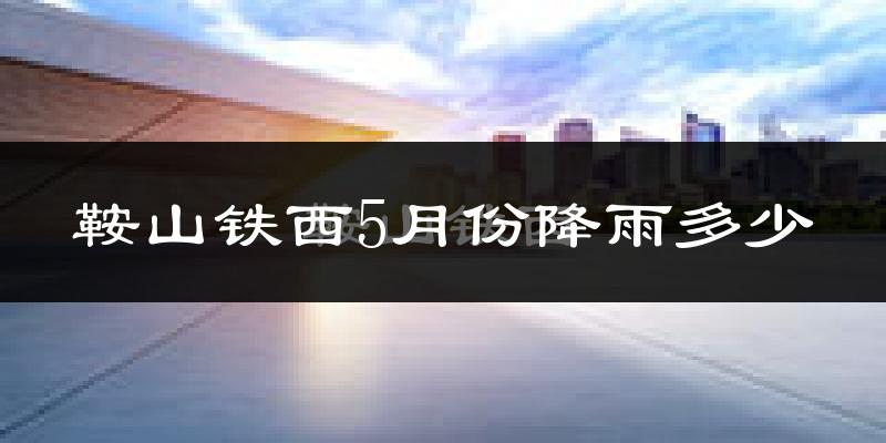鞍山铁西5月份降雨多少?