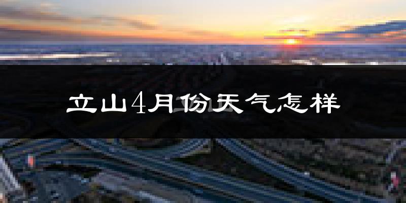立山4月份天气怎样?立山四月冷不冷?