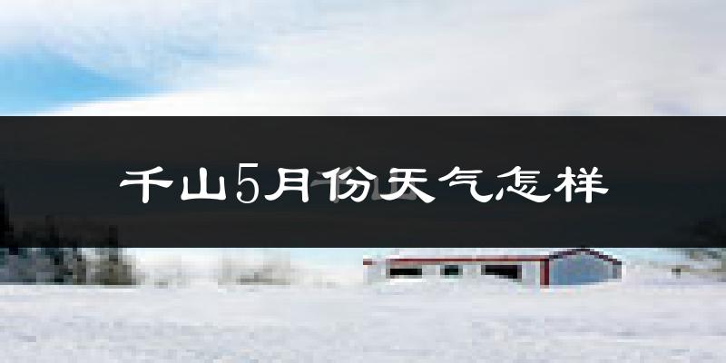 千山5月份天气怎样?千山五月冷不冷?