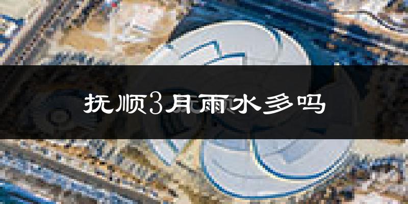 抚顺3月雨水多吗?