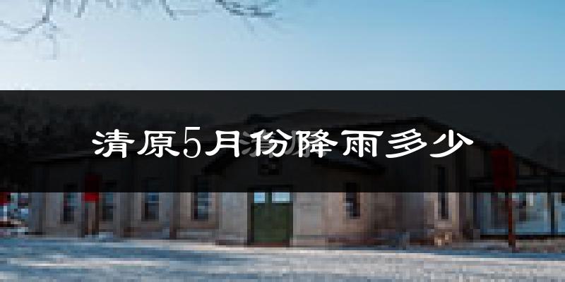 清原5月份降雨多少?