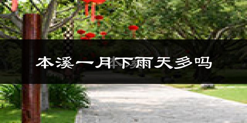 本溪一月下雨天多吗?本溪1月份降雨量多少?