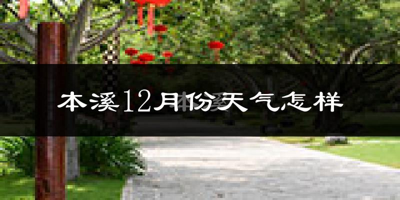 本溪12月份天气怎样?本溪十二月冷吗?