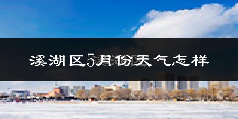 溪湖区5月份天气怎样?溪湖区五月冷吗?