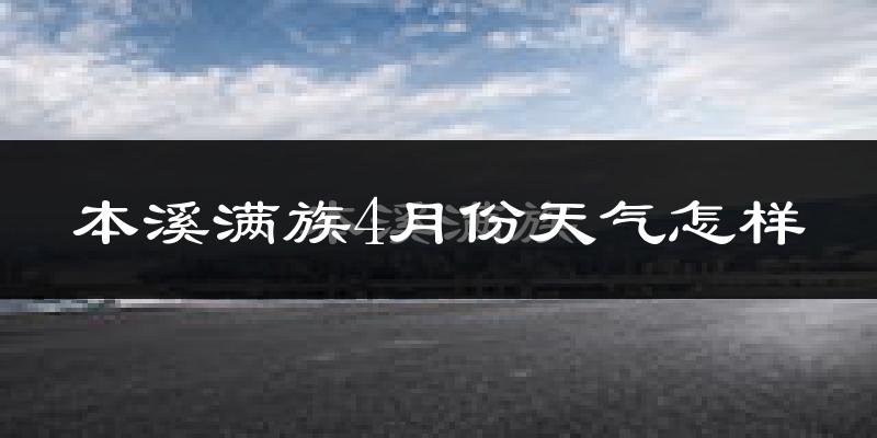 本溪满族自治县4月份天气如何?冷热情况怎么样?