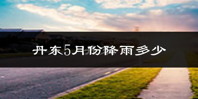 丹东5月份降雨多少?