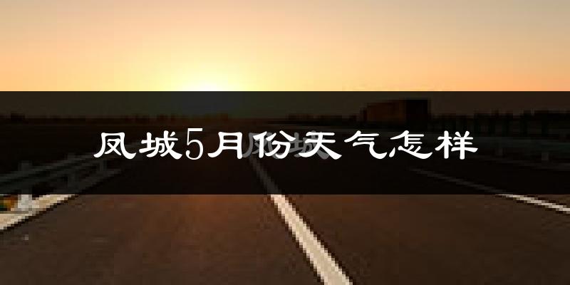 凤城市5月份天气如何?很热吗?