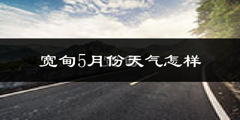 宽甸满族自治县5月天气如何?冷热情况分析