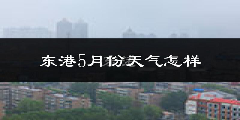 东港市5月份天气如何?很冷吗?
