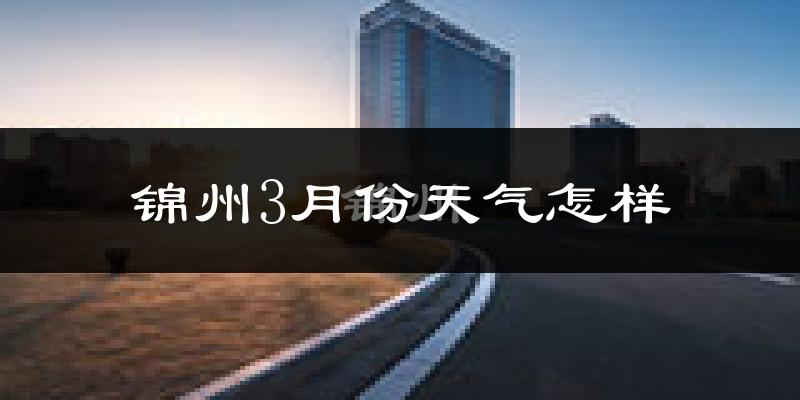 锦州3月份天气如何?还冷吗?