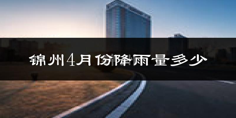 锦州4月份降雨量多少?锦州四月下雨多吗?