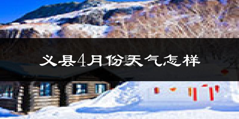 义县4月份天气如何?冷热情况怎么样?