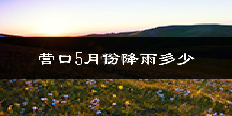 营口5月份降雨多少?