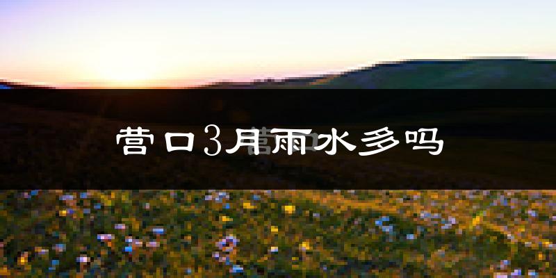 营口3月雨水多吗?