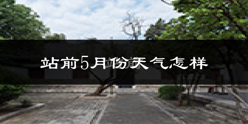 站前5月份天气怎样?站前五月冷吗?
